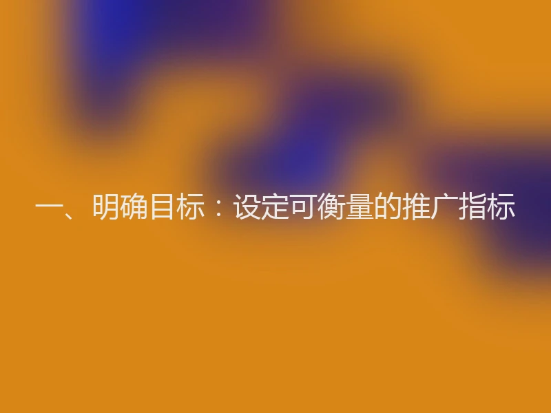 一、明确目标：设定可衡量的推广指标
