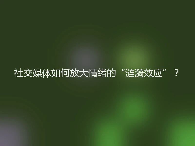 社交媒体如何放大情绪的“涟漪效应”？