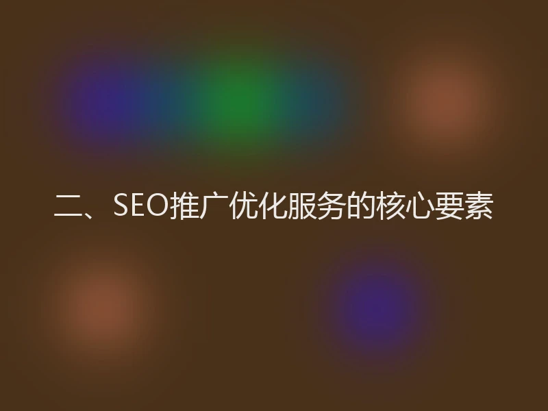 二、SEO推广优化服务的核心要素
