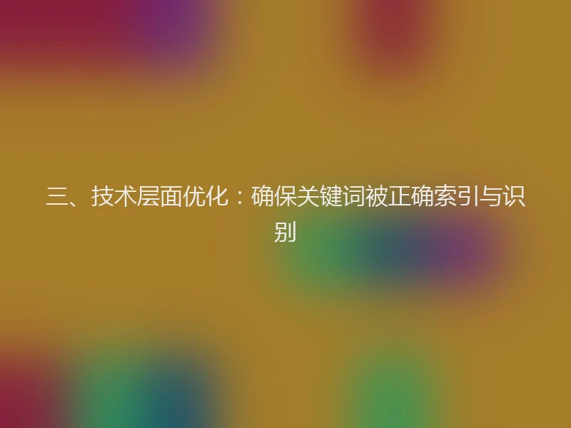 三、技术层面优化：确保关键词被正确索引与识别