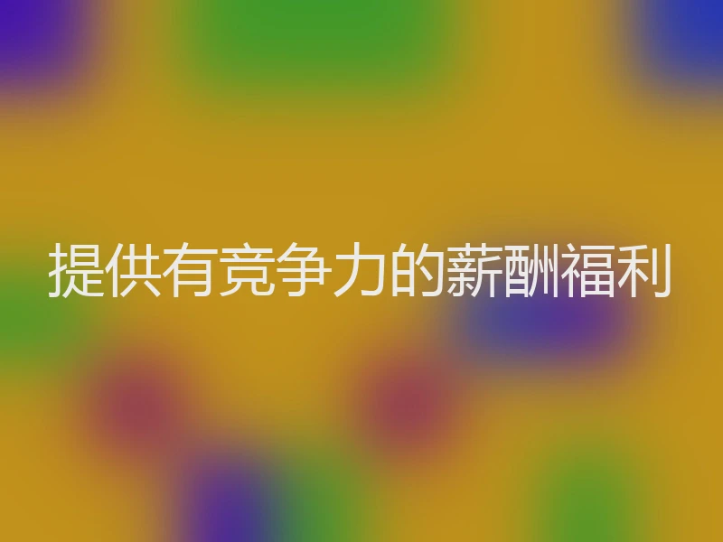 提供有竞争力的薪酬福利
