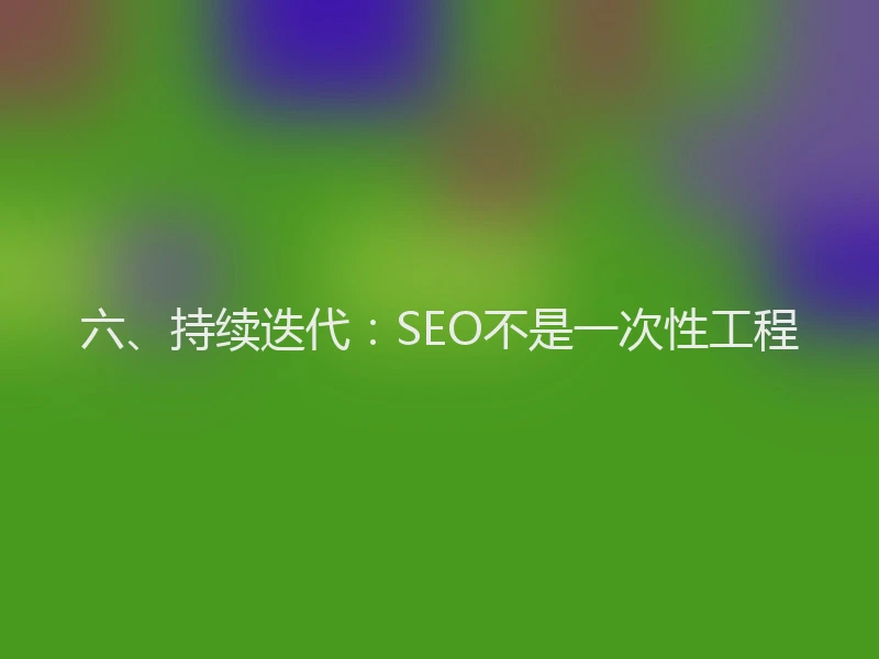六、持续迭代：SEO不是一次性工程