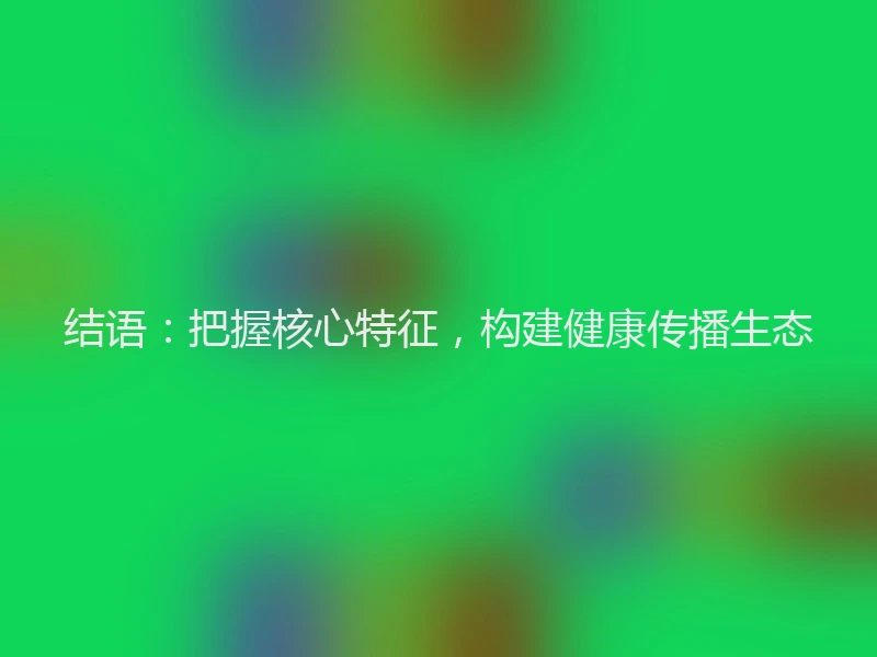 结语：把握核心特征，构建健康传播生态