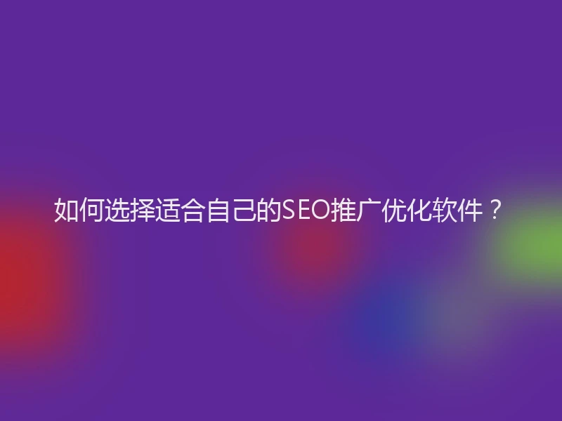如何选择适合自己的SEO推广优化软件？