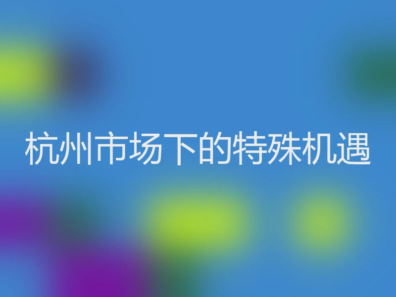 杭州市场下的特殊机遇