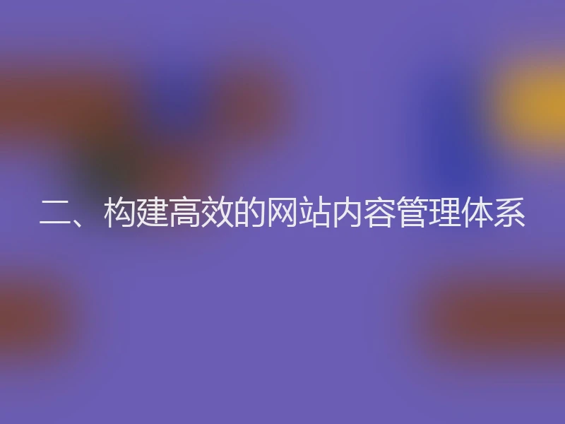 二、构建高效的网站内容管理体系
