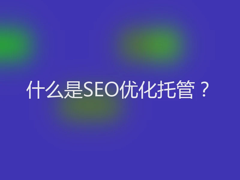 什么是SEO优化托管?
