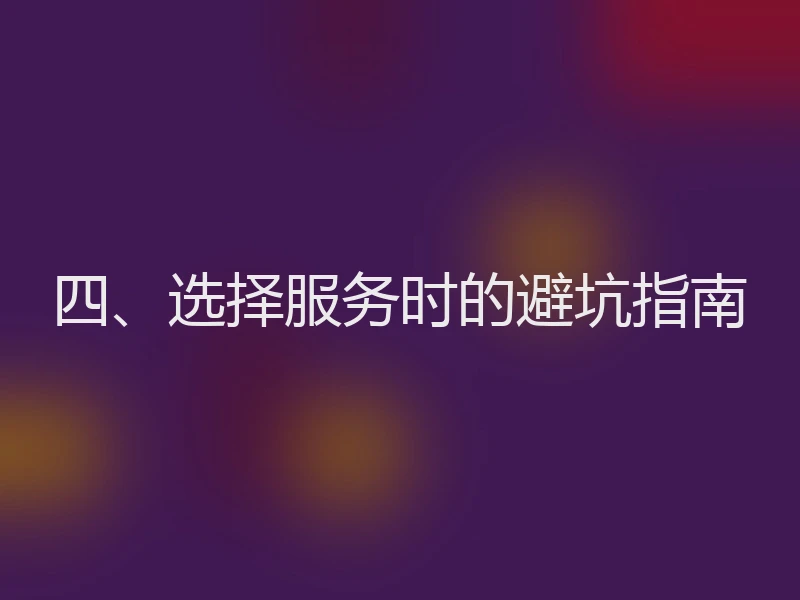 四、选择服务时的避坑指南