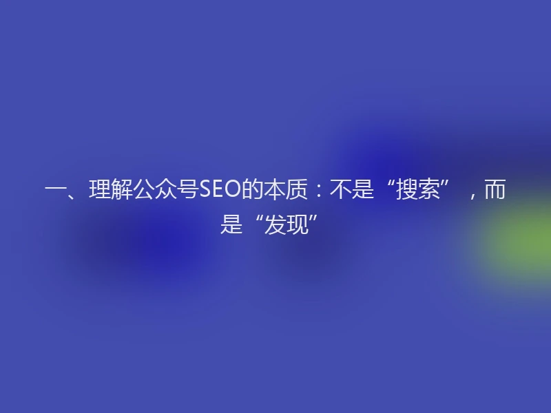 一、理解公众号SEO的本质：不是“搜索”，而是“发现”