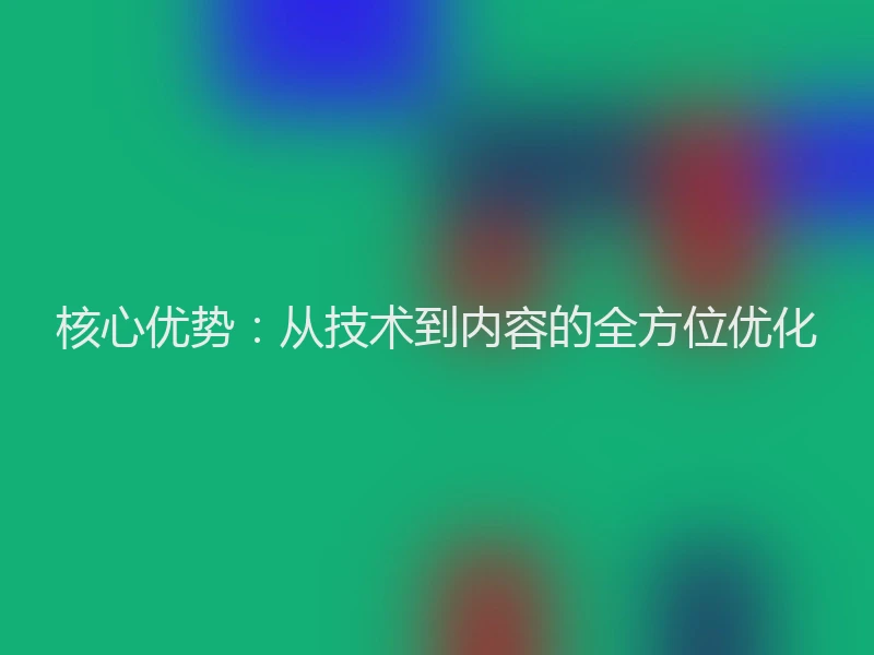 核心优势:从技术到内容的全方位优化