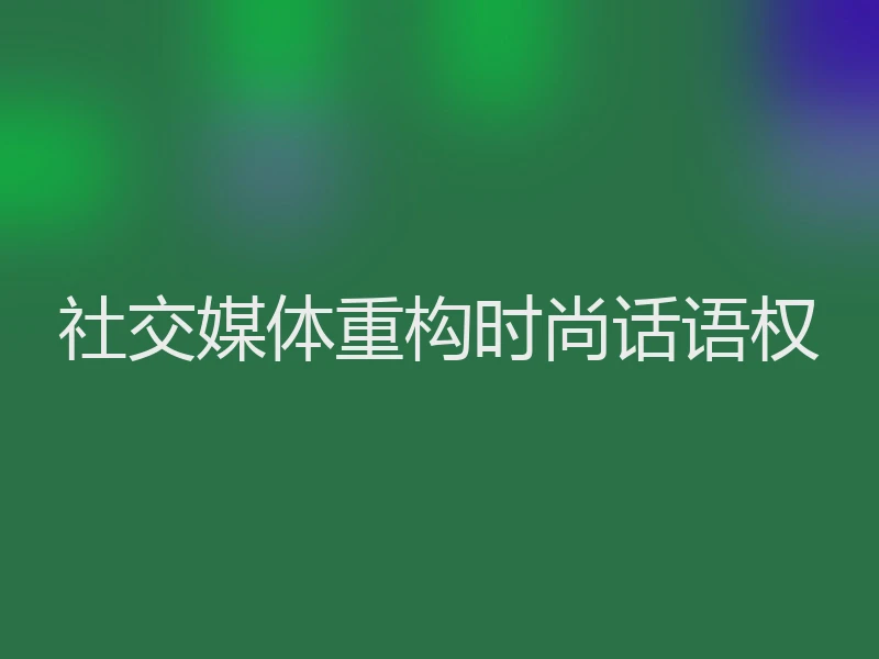 社交媒体重构时尚话语权