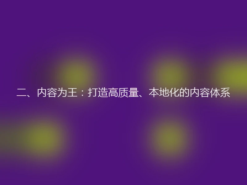 二、内容为王：打造高质量、本地化的内容体系