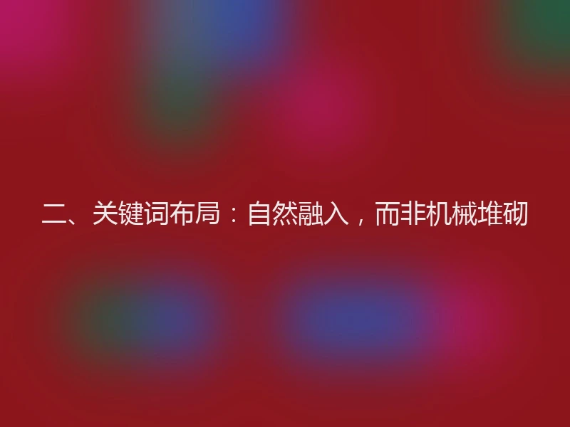 二、关键词布局：自然融入，而非机械堆砌