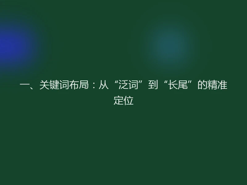 一、关键词布局：从“泛词”到“长尾”的精准定位