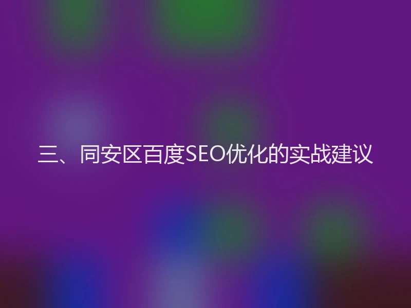 三、同安区百度SEO优化的实战建议