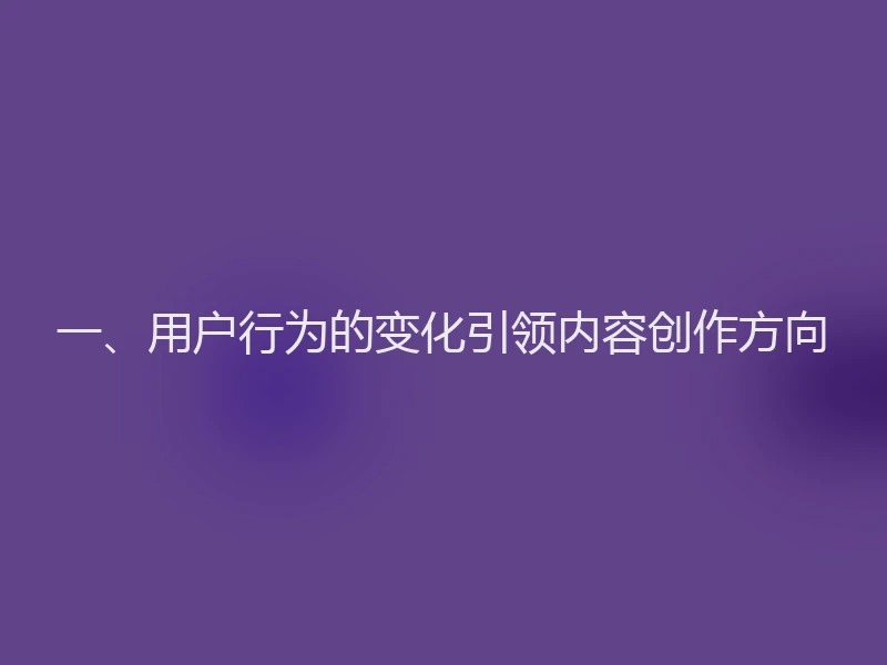 一、用户行为的变化引领内容创作方向