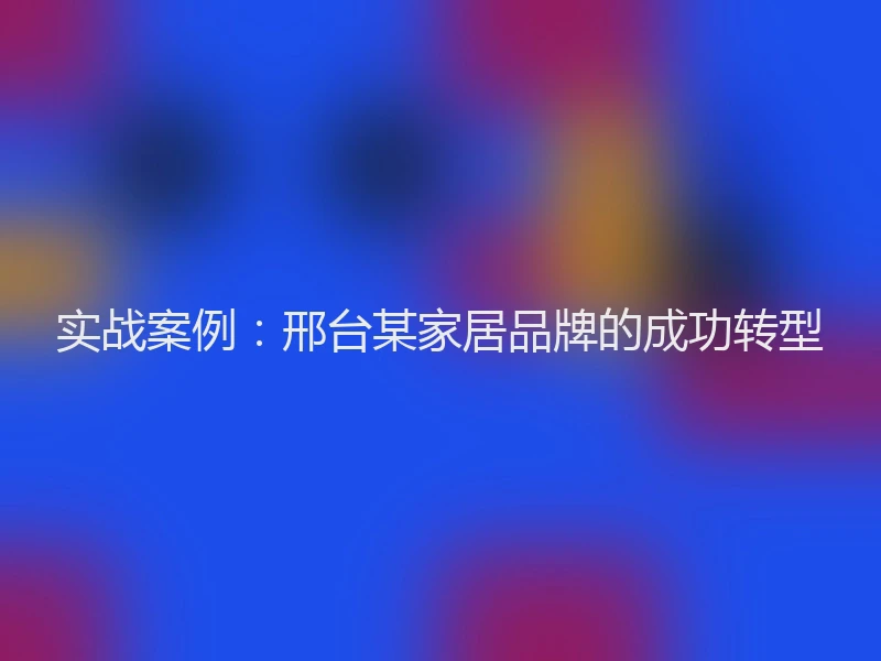 实战案例：邢台某家居品牌的成功转型