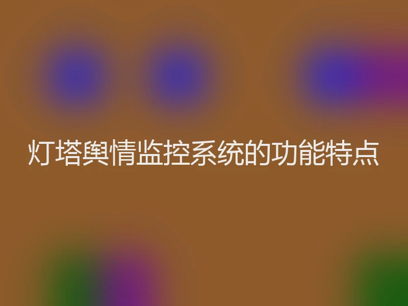 灯塔舆情监控系统的功能特点