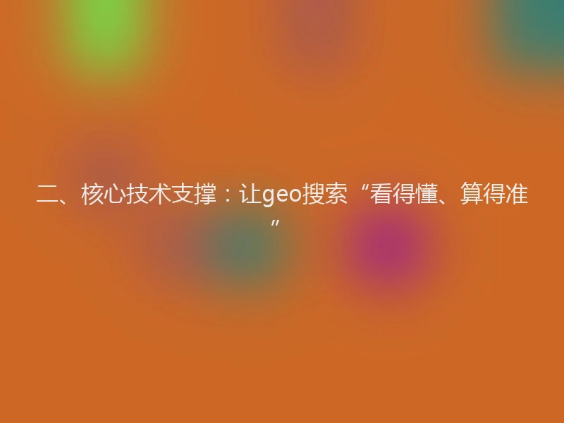 二、核心技术支撑：让geo搜索“看得懂、算得准”