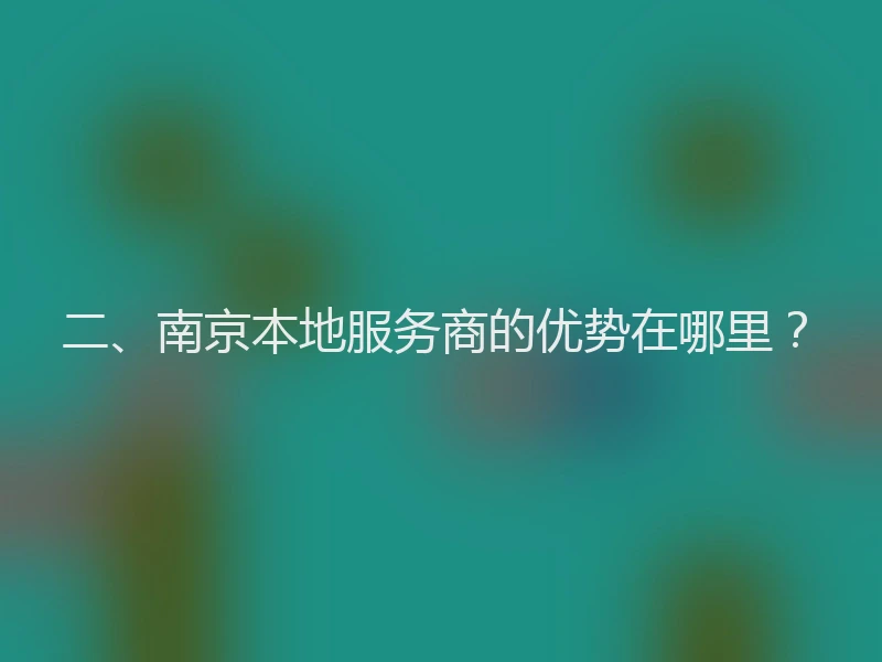 二、南京本地服务商的优势在哪里？