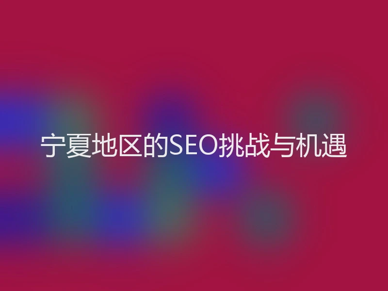 宁夏地区的SEO挑战与机遇
