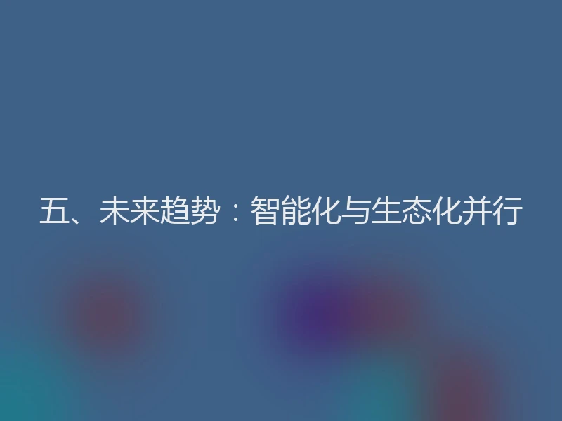 五、未来趋势：智能化与生态化并行