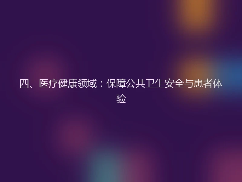 四、医疗健康领域：保障公共卫生安全与患者体验