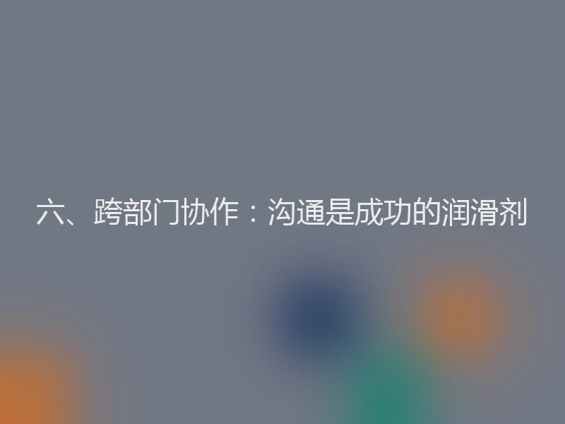六、跨部门协作：沟通是成功的润滑剂