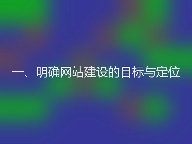 一、明确网站建设的目标与定位