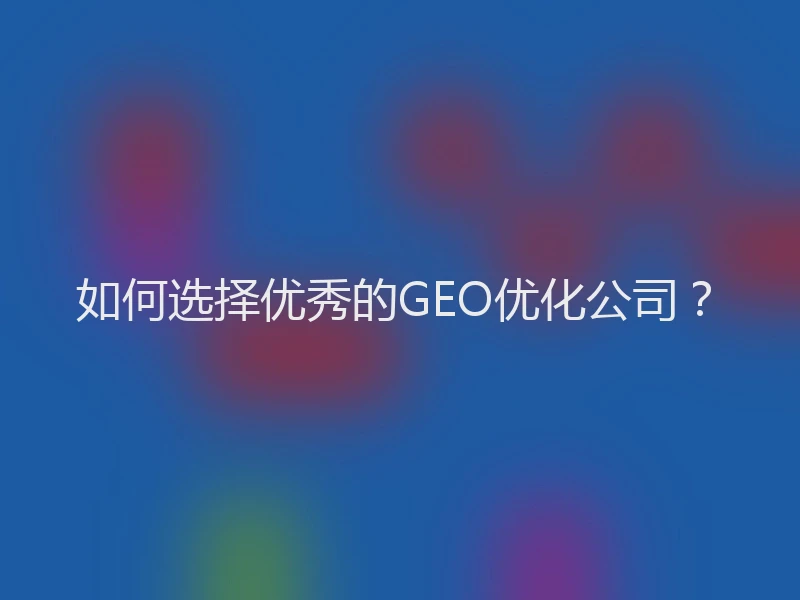 如何选择优秀的GEO优化公司？