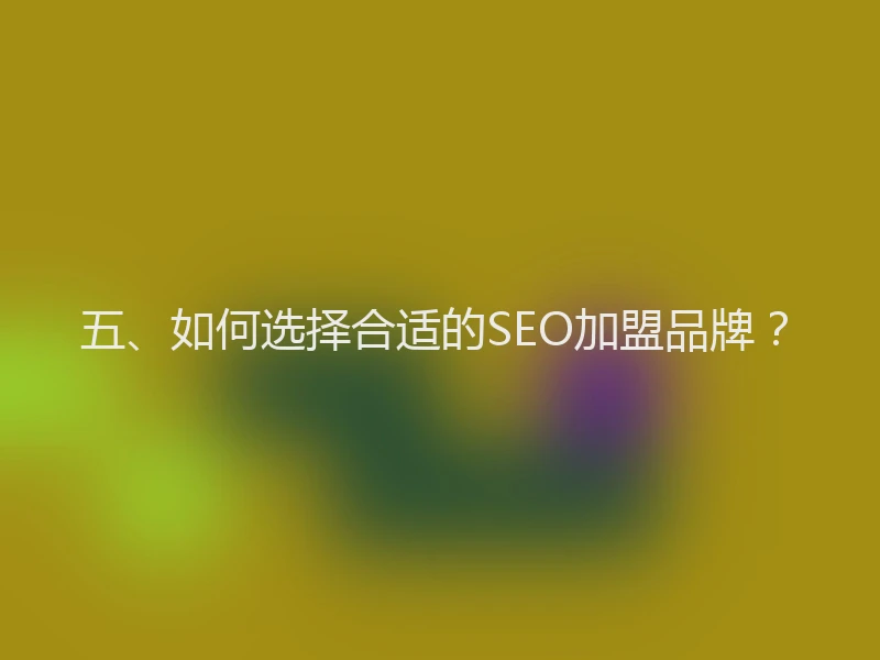 五、如何选择合适的SEO加盟品牌?