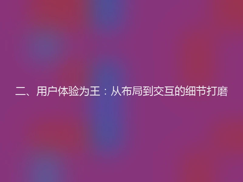 二、用户体验为王：从布局到交互的细节打磨
