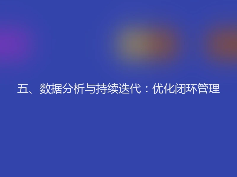 五、数据分析与持续迭代：优化闭环管理