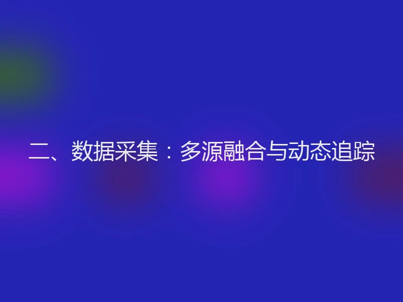 二、数据采集：多源融合与动态追踪