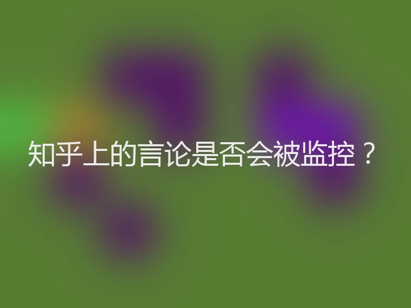 知乎上的言论是否会被监控？