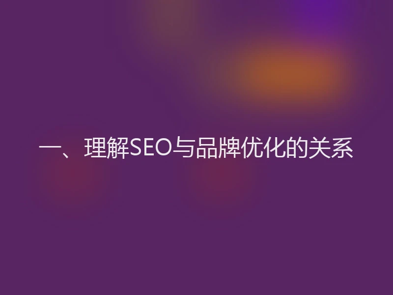 一、理解SEO与品牌优化的关系