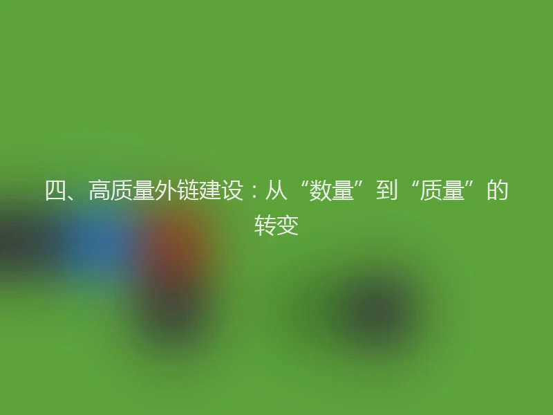 四、高质量外链建设：从“数量”到“质量”的转变