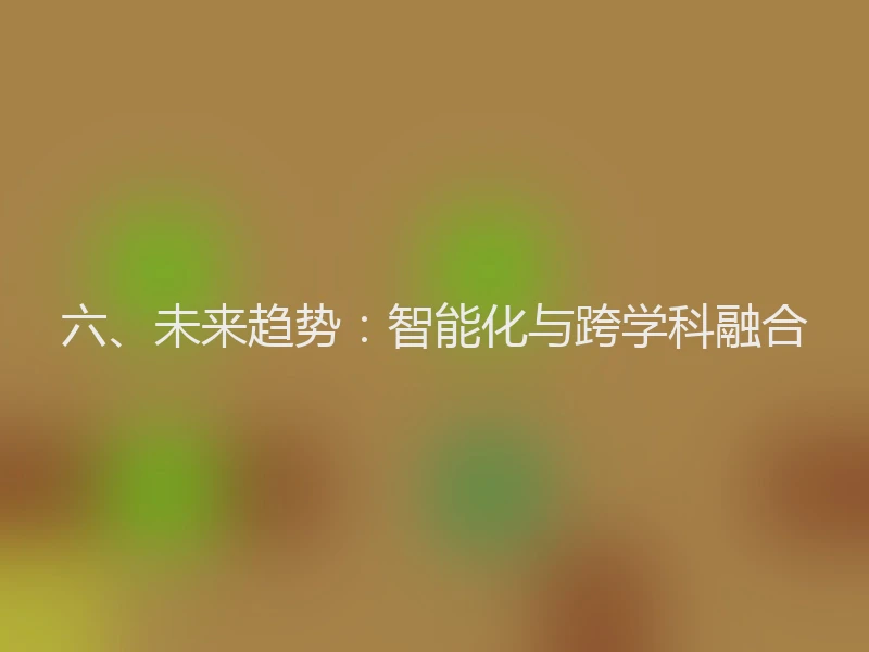 六、未来趋势：智能化与跨学科融合