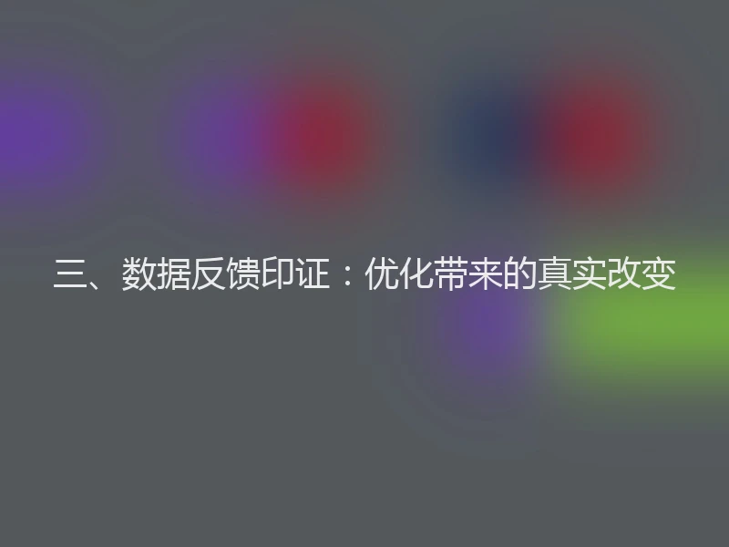 三、数据反馈印证：优化带来的真实改变