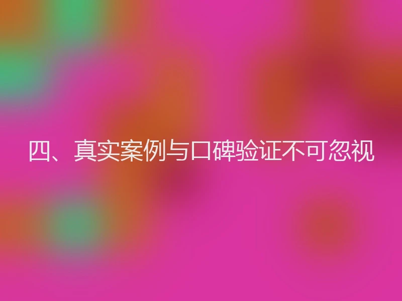 四、真实案例与口碑验证不可忽视