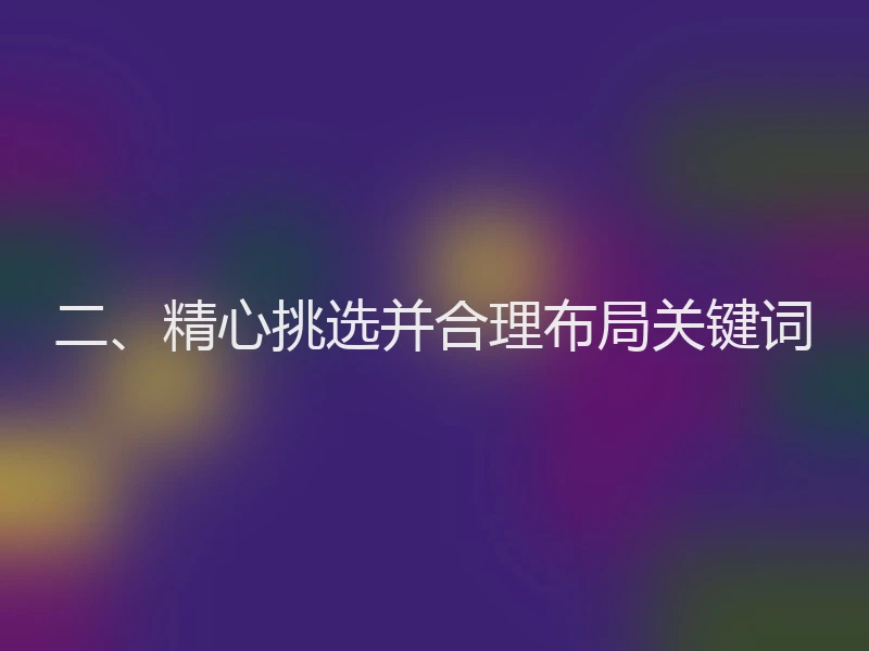 二、精心挑选并合理布局关键词