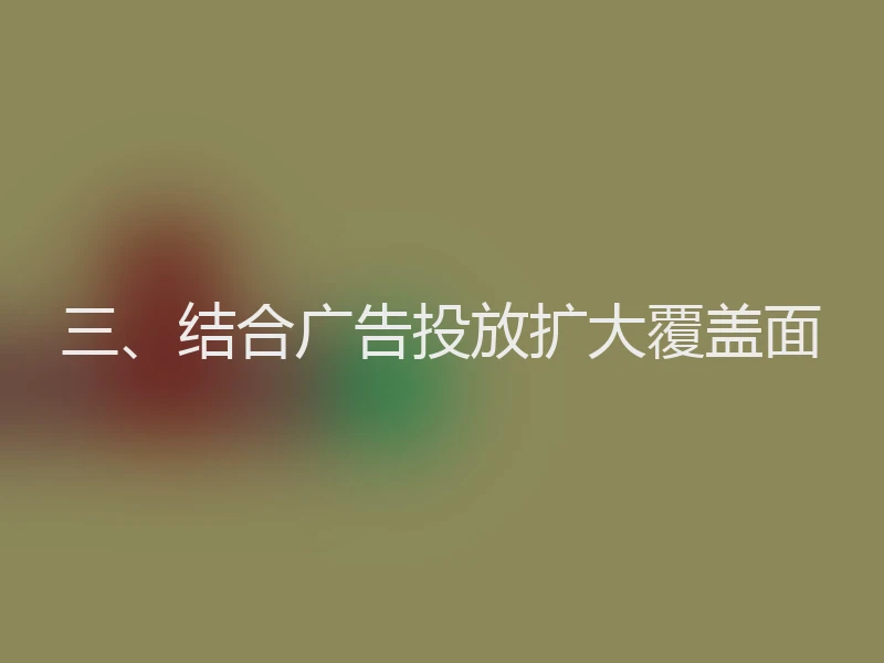 三、结合广告投放扩大覆盖面