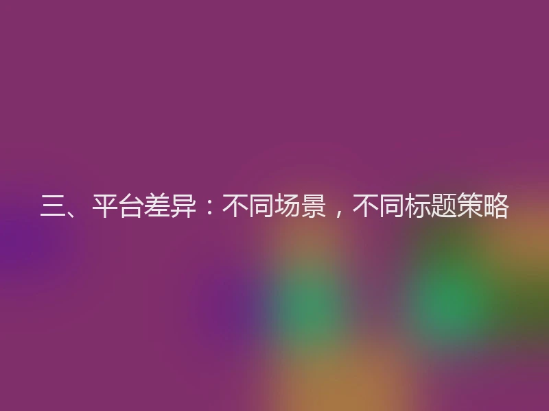三、平台差异：不同场景，不同标题策略