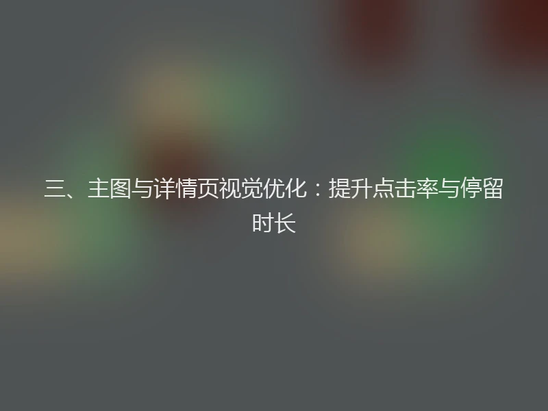 三、主图与详情页视觉优化：提升点击率与停留时长