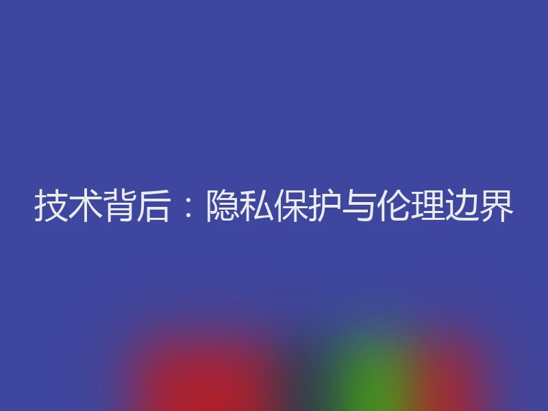 技术背后：隐私保护与伦理边界