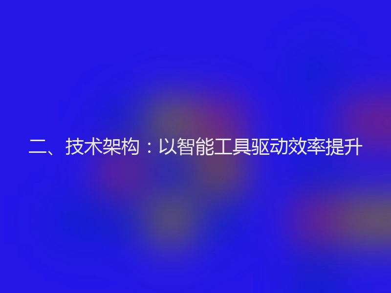 二、技术架构:以智能工具驱动效率提升
