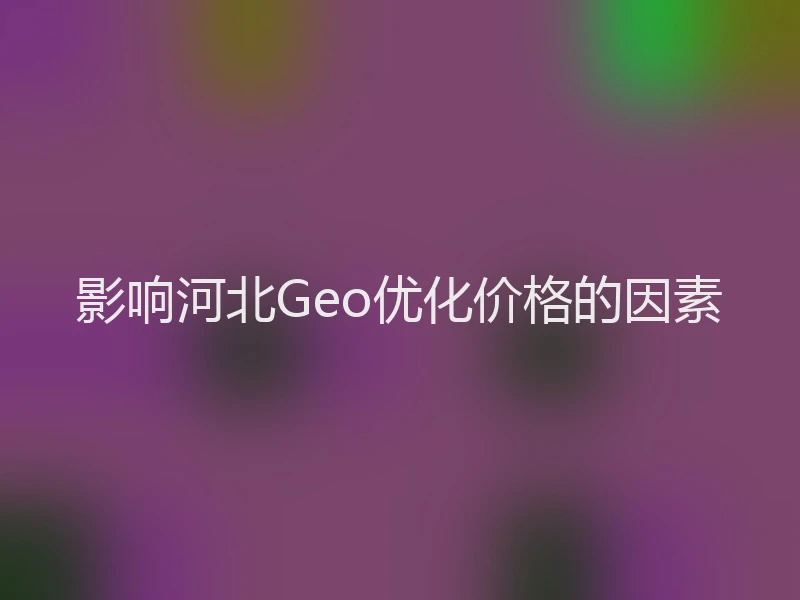 影响河北Geo优化价格的因素
