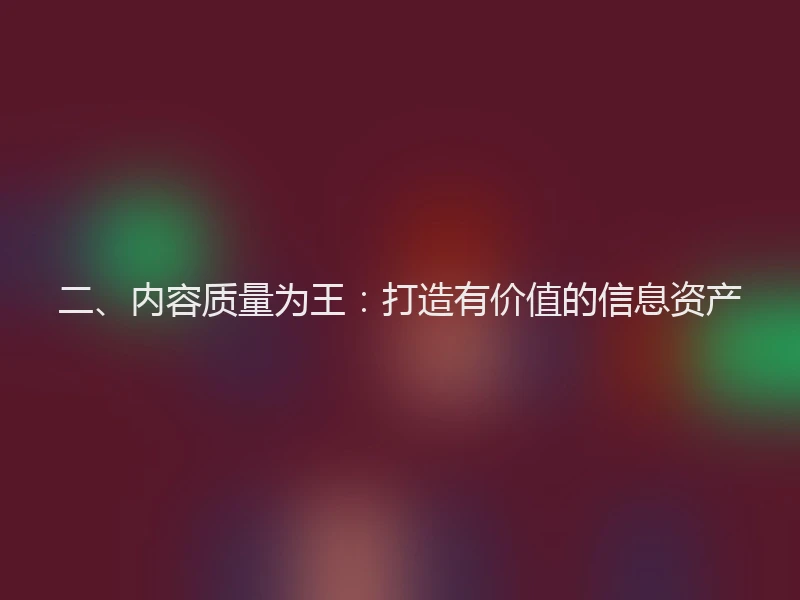 二、内容质量为王：打造有价值的信息资产