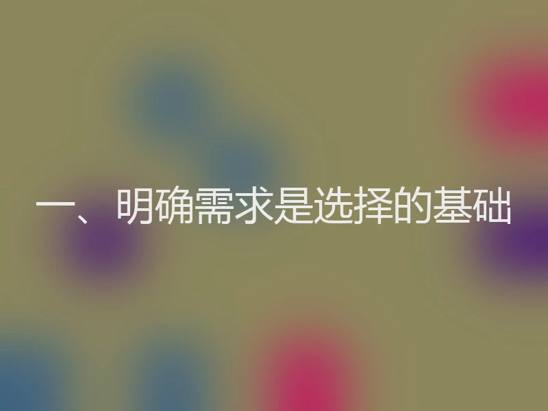 一、明确需求是选择的基础