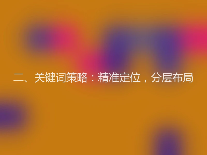 二、关键词策略:精准定位,分层布局